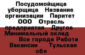 Посудомойщица-уборщица › Название организации ­ Паритет, ООО › Отрасль предприятия ­ Другое › Минимальный оклад ­ 23 000 - Все города Работа » Вакансии   . Тульская обл.